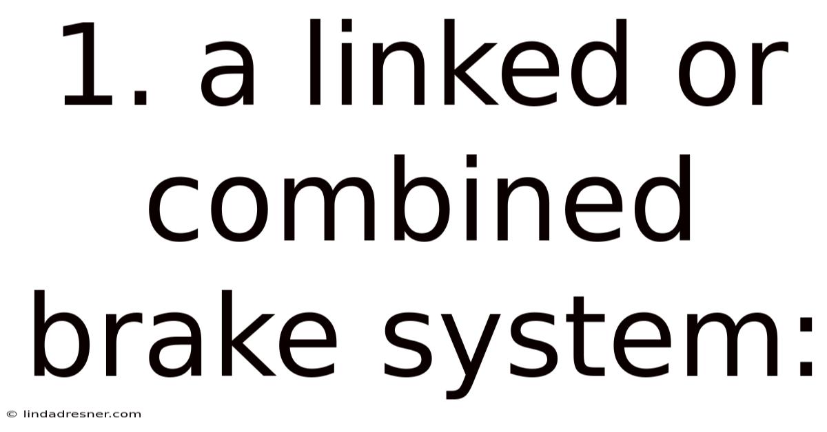 1. A Linked Or Combined Brake System: