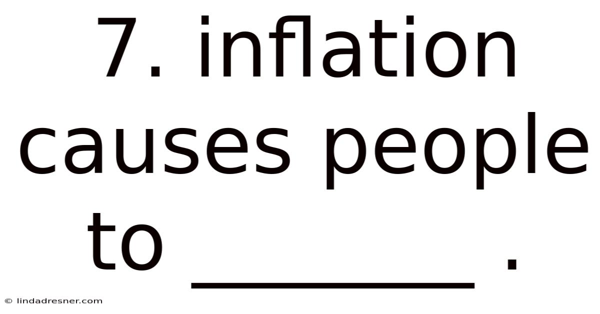 7. Inflation Causes People To _______ .
