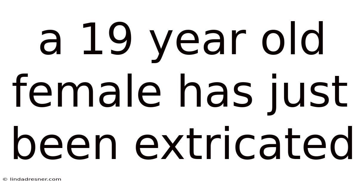 A 19 Year Old Female Has Just Been Extricated