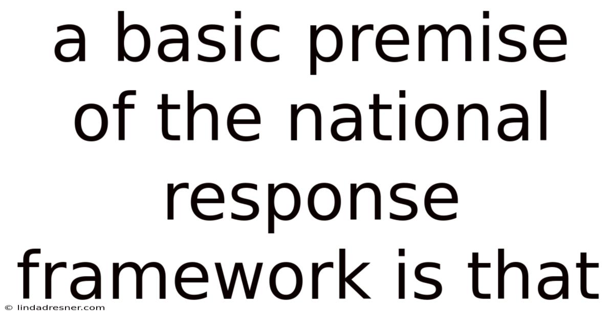 A Basic Premise Of The National Response Framework Is That
