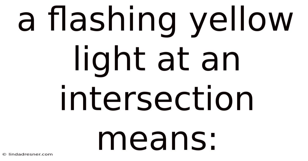 A Flashing Yellow Light At An Intersection Means: