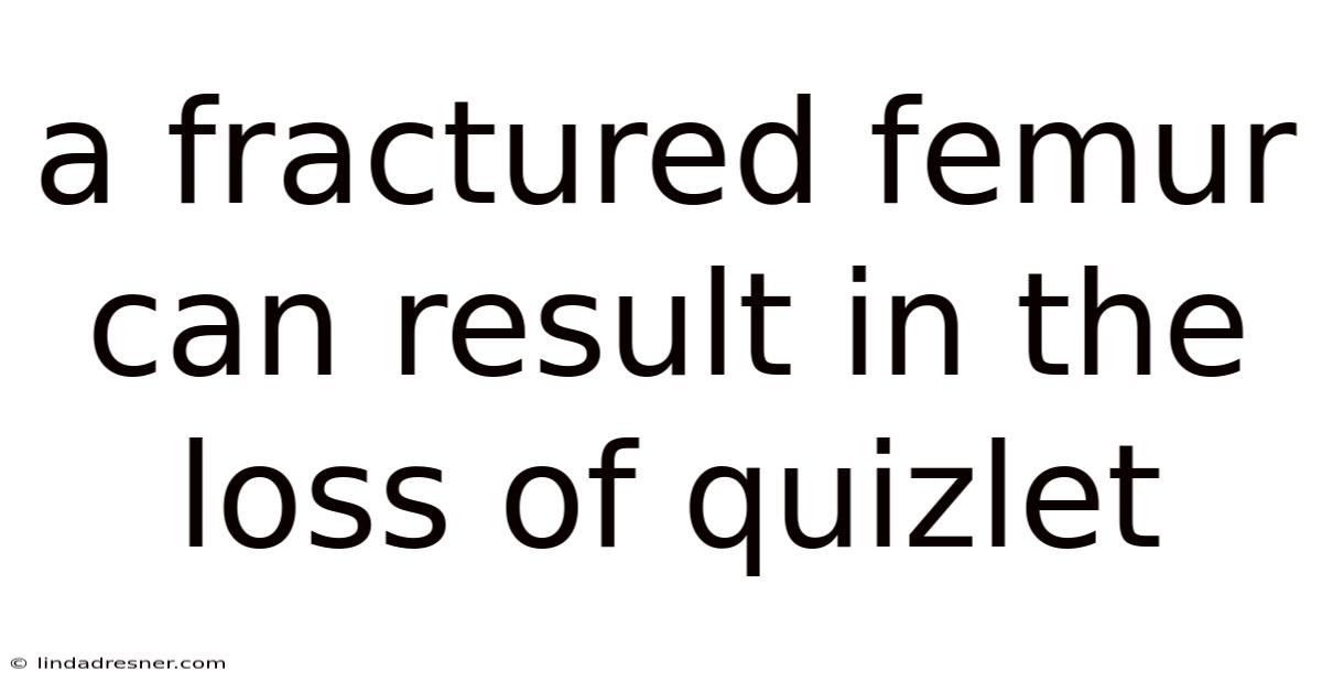 A Fractured Femur Can Result In The Loss Of Quizlet