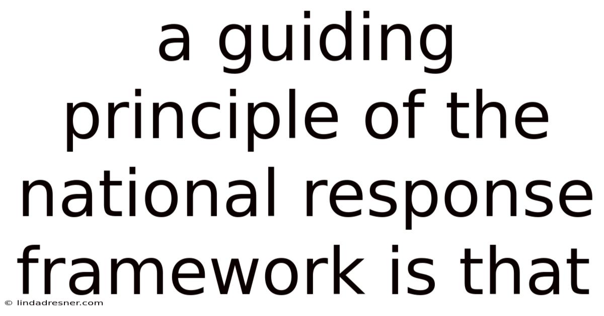 A Guiding Principle Of The National Response Framework Is That
