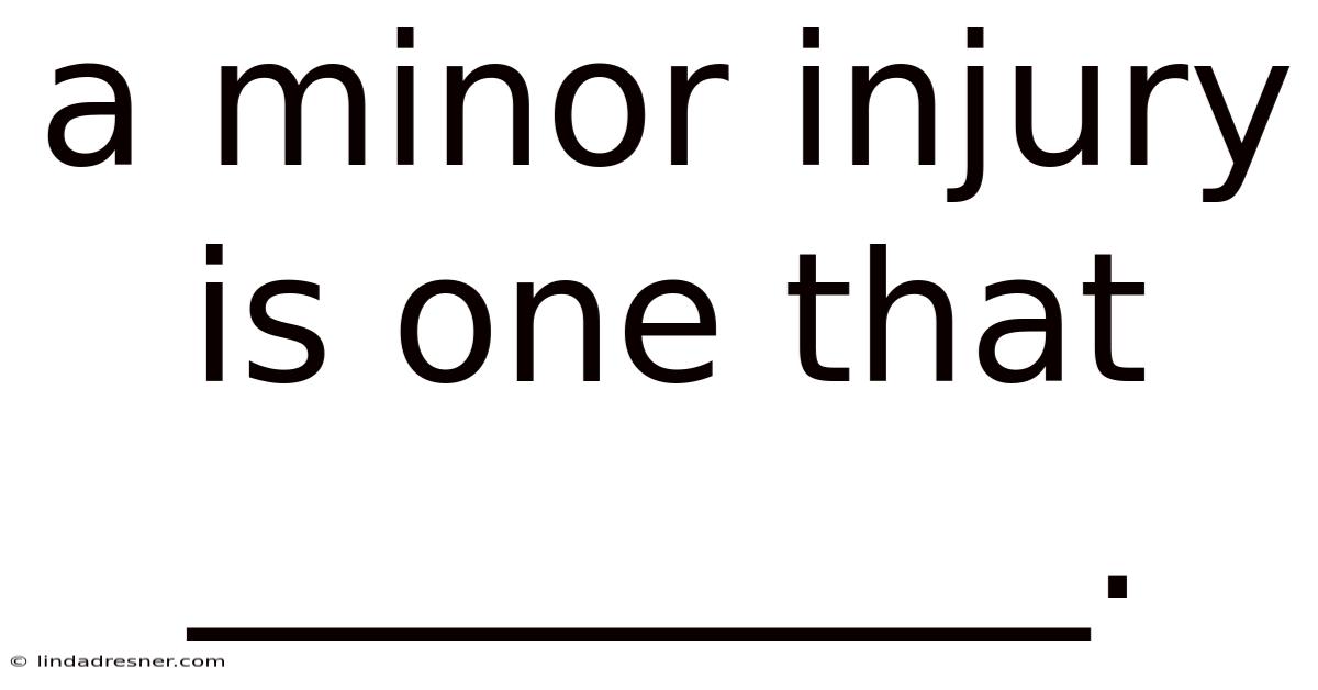 A Minor Injury Is One That __________.