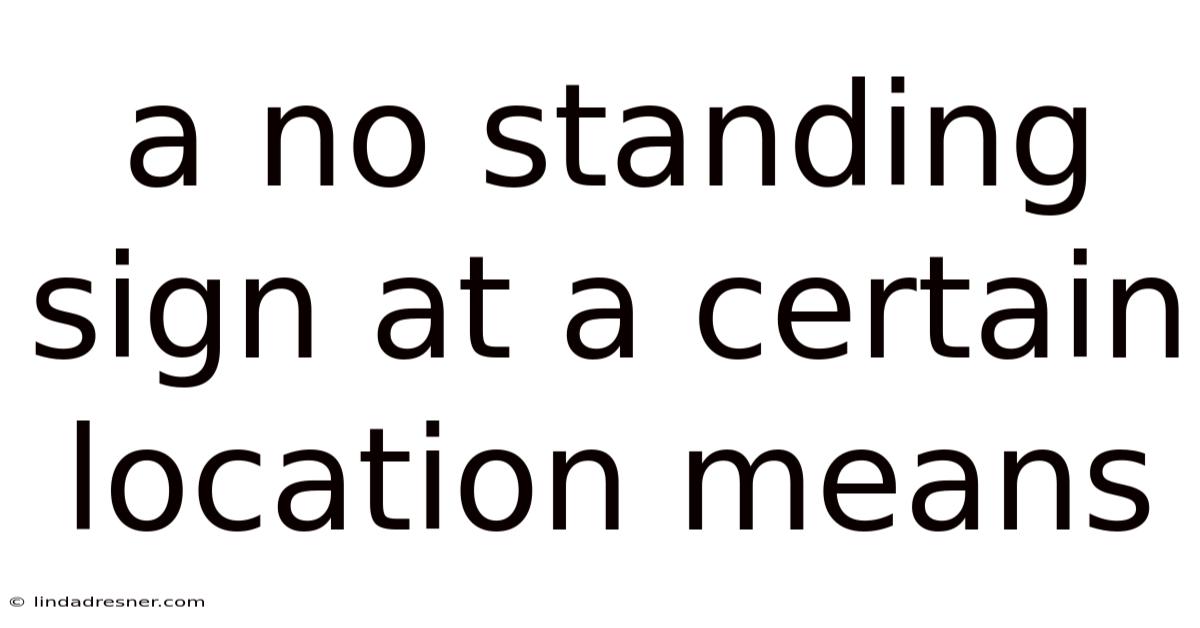 A No Standing Sign At A Certain Location Means