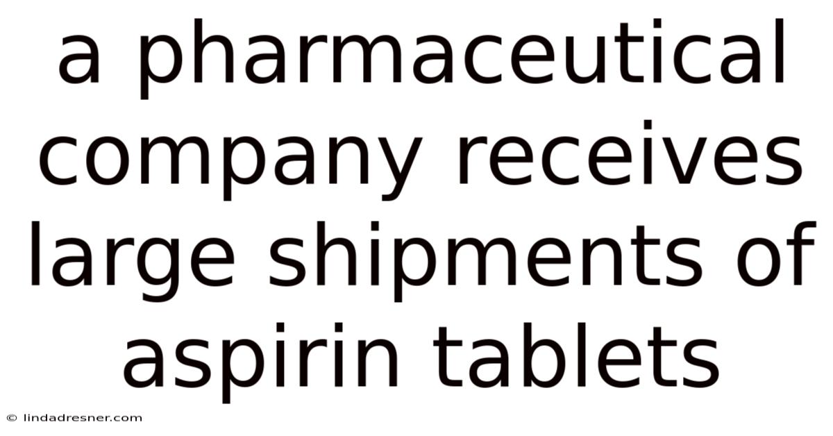 A Pharmaceutical Company Receives Large Shipments Of Aspirin Tablets