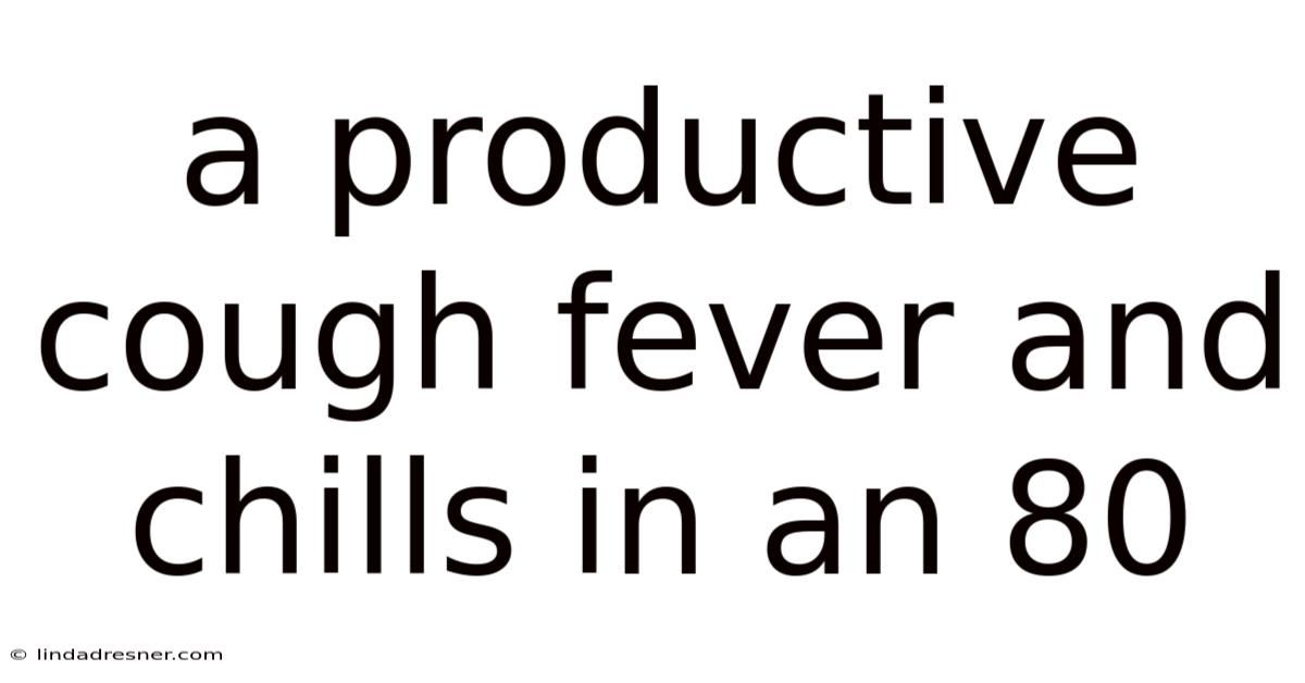 A Productive Cough Fever And Chills In An 80