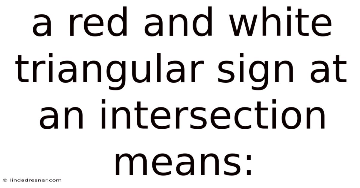 A Red And White Triangular Sign At An Intersection Means: