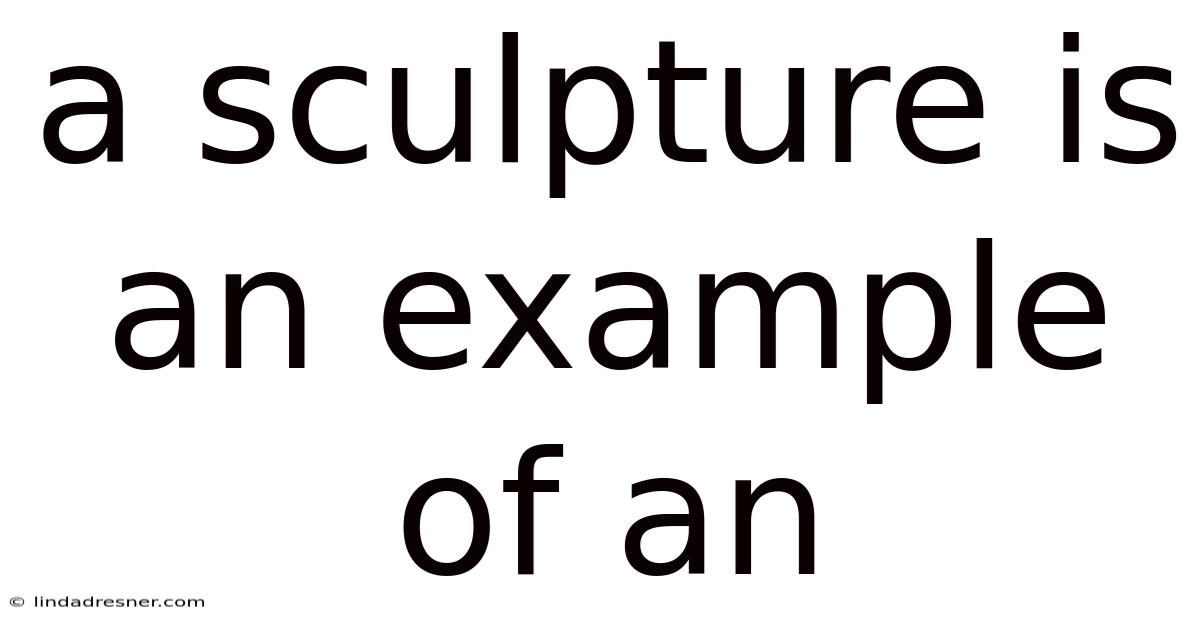 A Sculpture Is An Example Of An