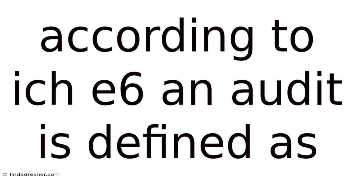 According To Ich E6 An Audit Is Defined As