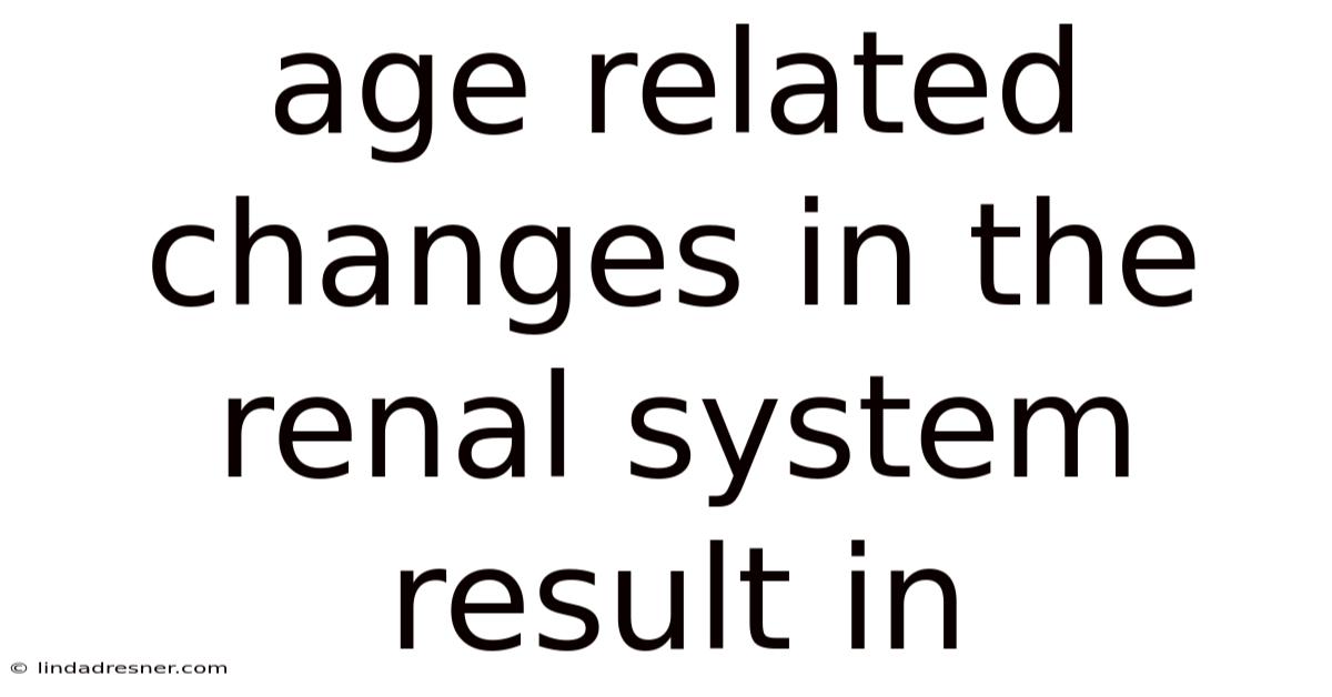 Age Related Changes In The Renal System Result In