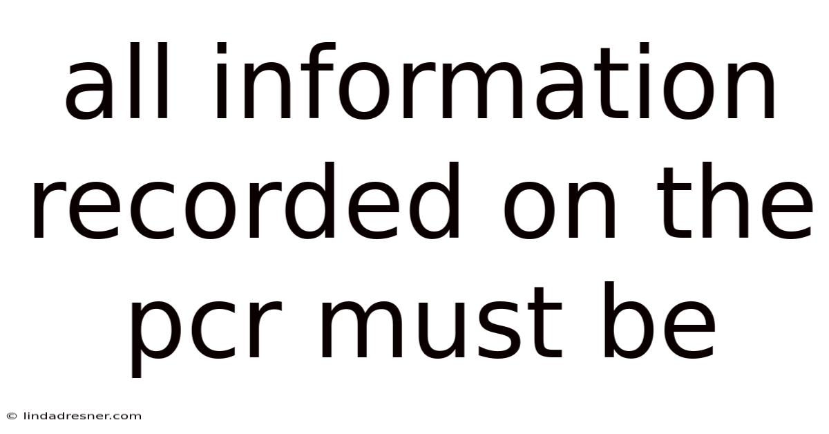 All Information Recorded On The Pcr Must Be