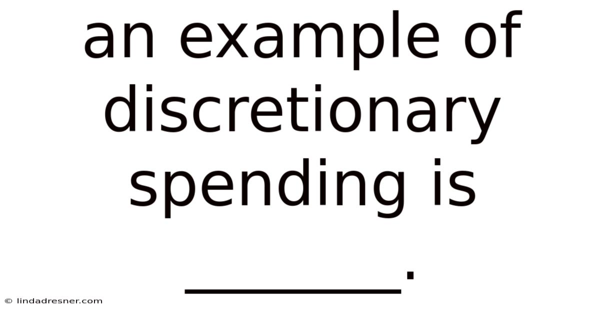 An Example Of Discretionary Spending Is _______.
