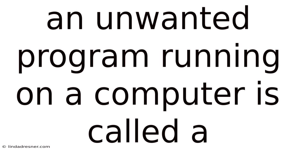 An Unwanted Program Running On A Computer Is Called A