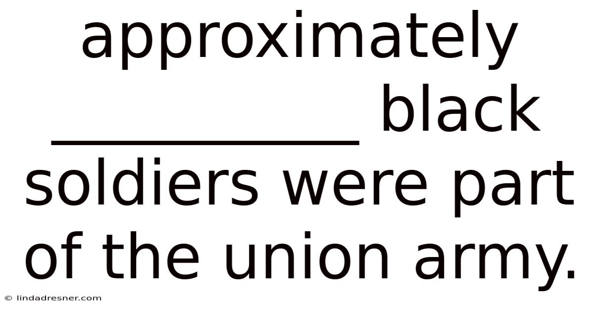Approximately __________ Black Soldiers Were Part Of The Union Army.