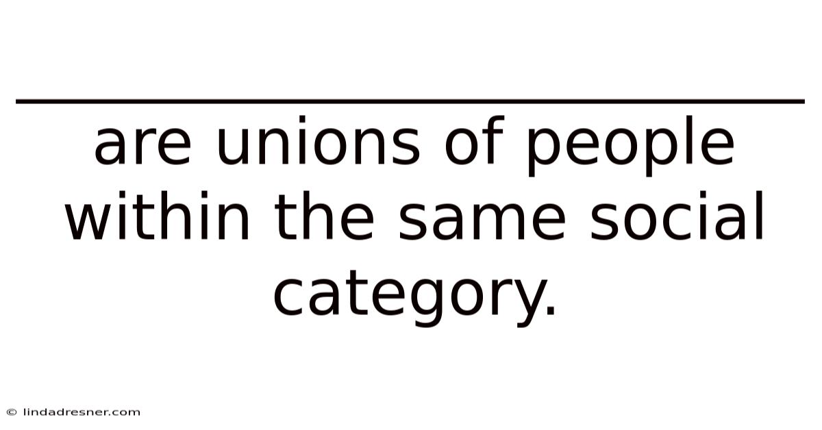 _________________________ Are Unions Of People Within The Same Social Category.