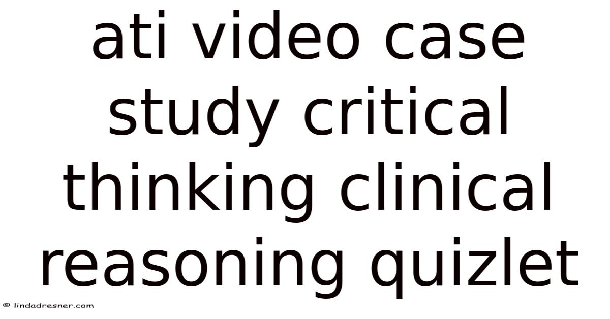 Ati Video Case Study Critical Thinking Clinical Reasoning Quizlet