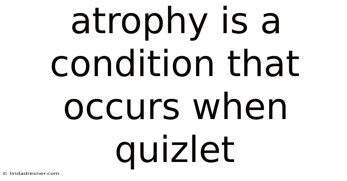 Atrophy Is A Condition That Occurs When Quizlet