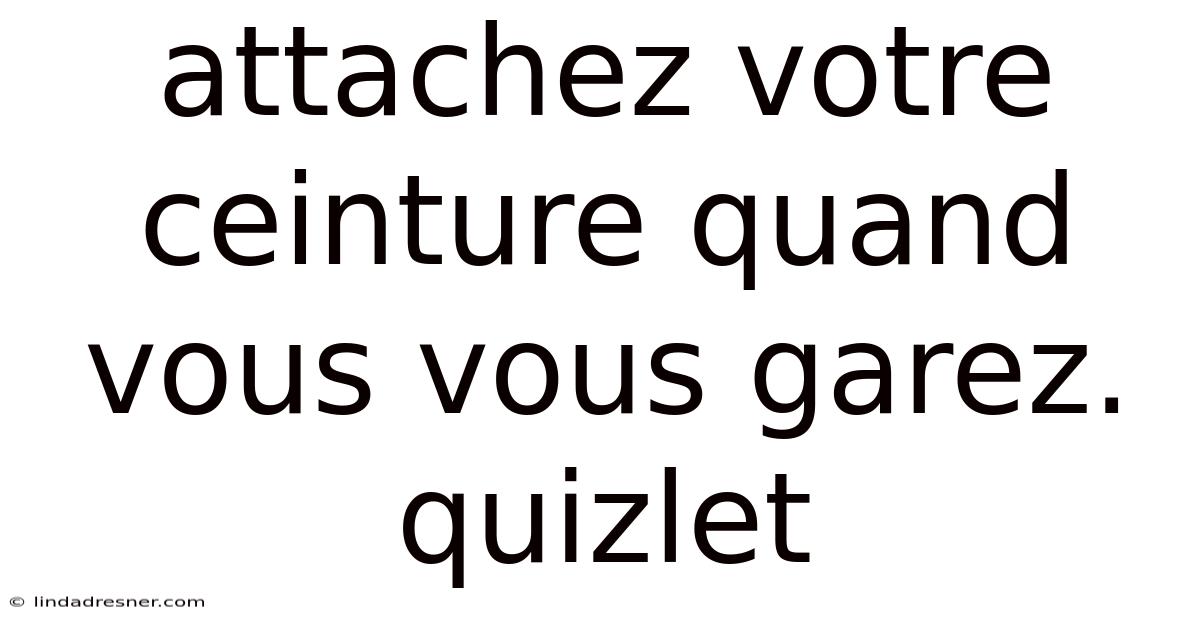 Attachez Votre Ceinture Quand Vous Vous Garez. Quizlet