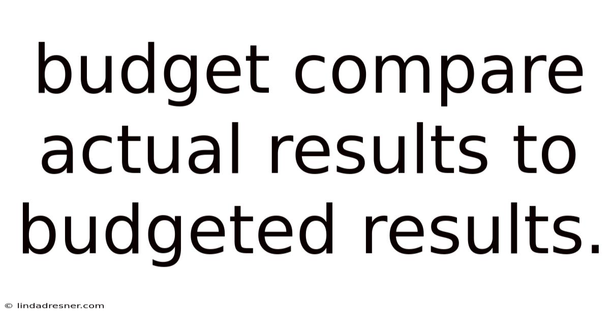 Budget Compare Actual Results To Budgeted Results.