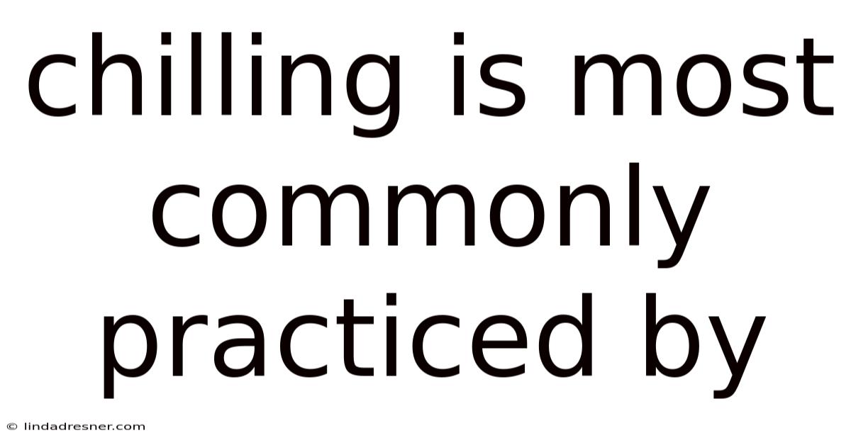 Chilling Is Most Commonly Practiced By