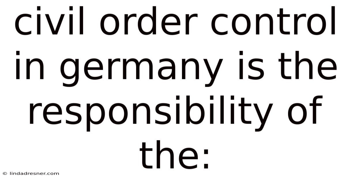 Civil Order Control In Germany Is The Responsibility Of The: