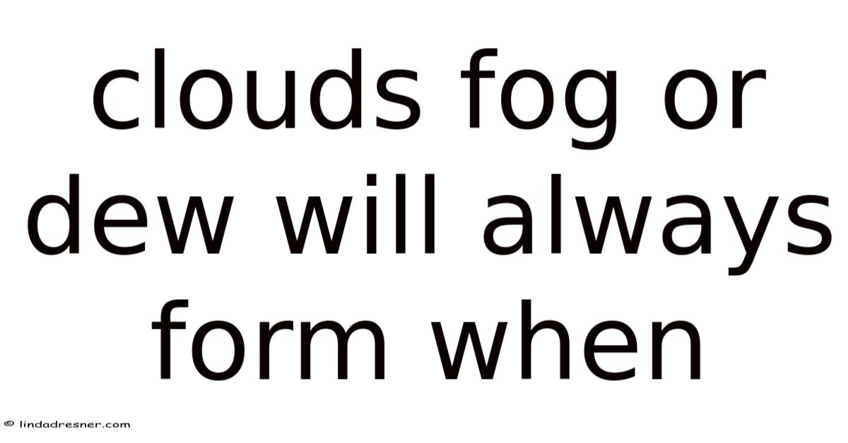 Clouds Fog Or Dew Will Always Form When