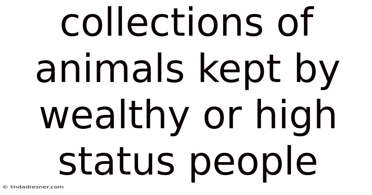 Collections Of Animals Kept By Wealthy Or High Status People
