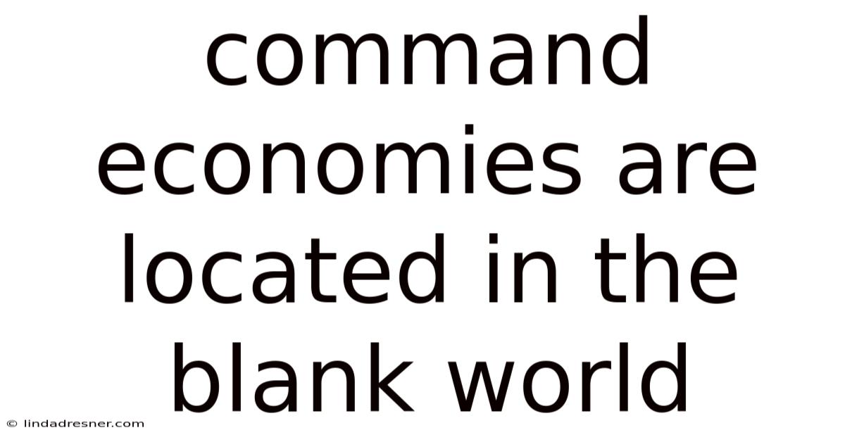 Command Economies Are Located In The Blank World