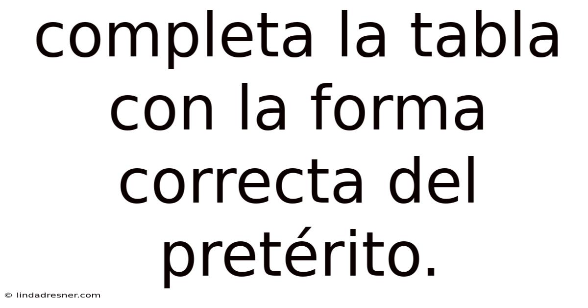 Completa La Tabla Con La Forma Correcta Del Pretérito.