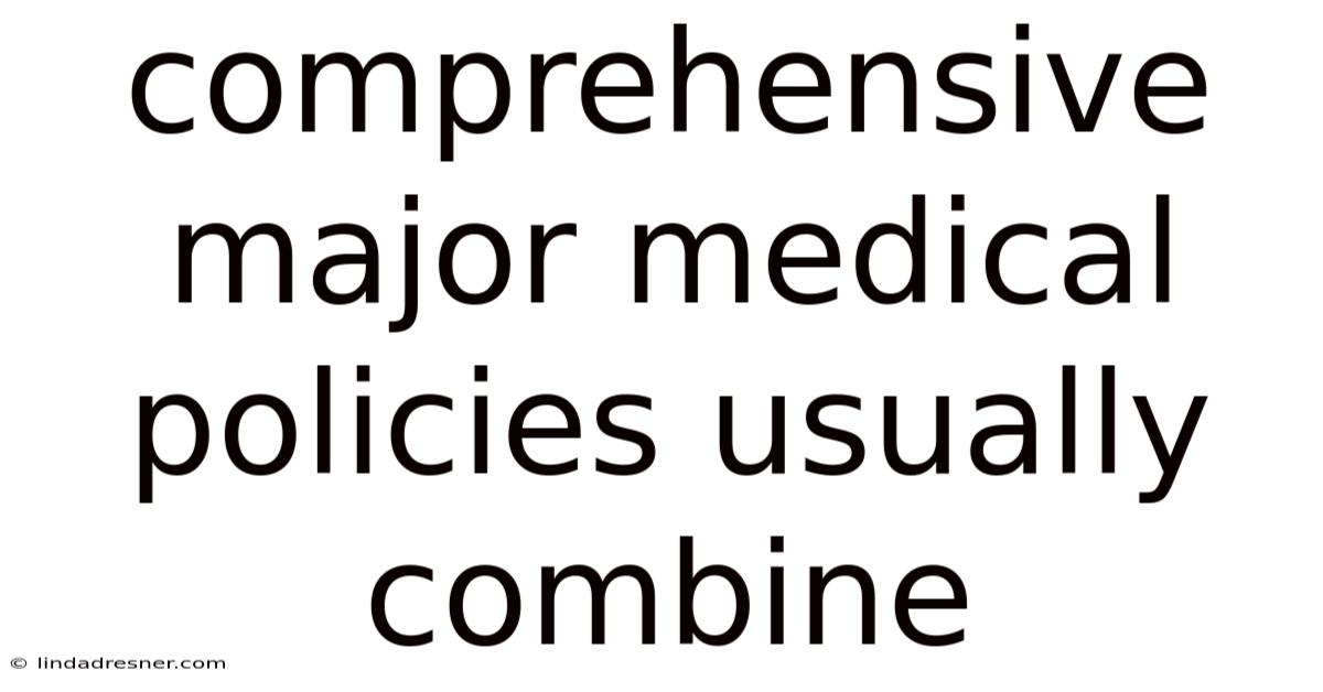 Comprehensive Major Medical Policies Usually Combine