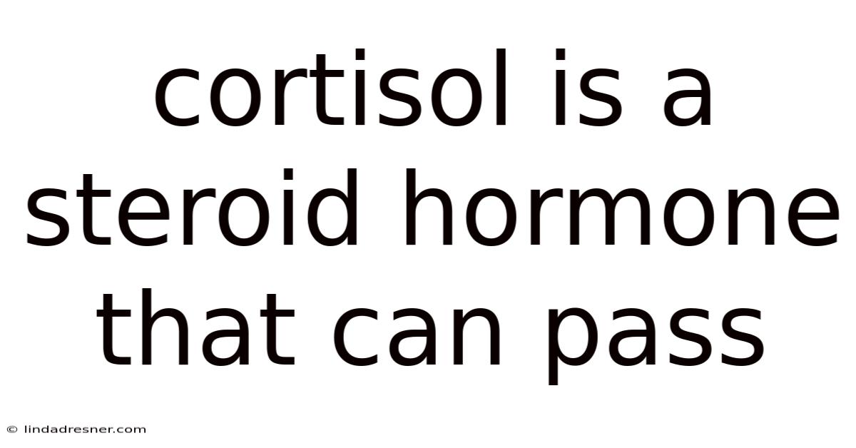 Cortisol Is A Steroid Hormone That Can Pass
