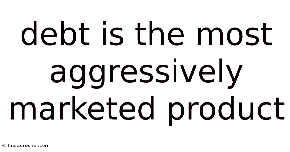 Debt Is The Most Aggressively Marketed Product