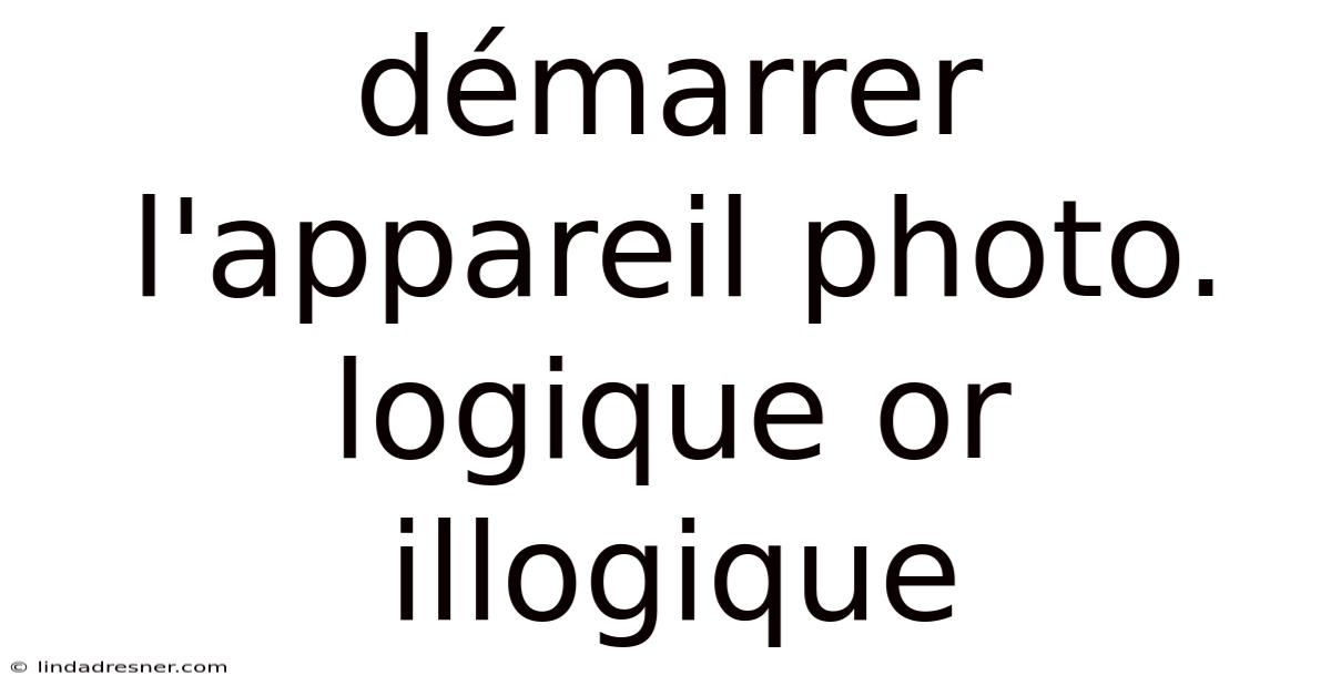 Démarrer L'appareil Photo. Logique Or Illogique