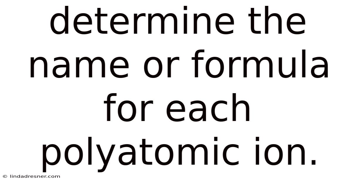 Determine The Name Or Formula For Each Polyatomic Ion.