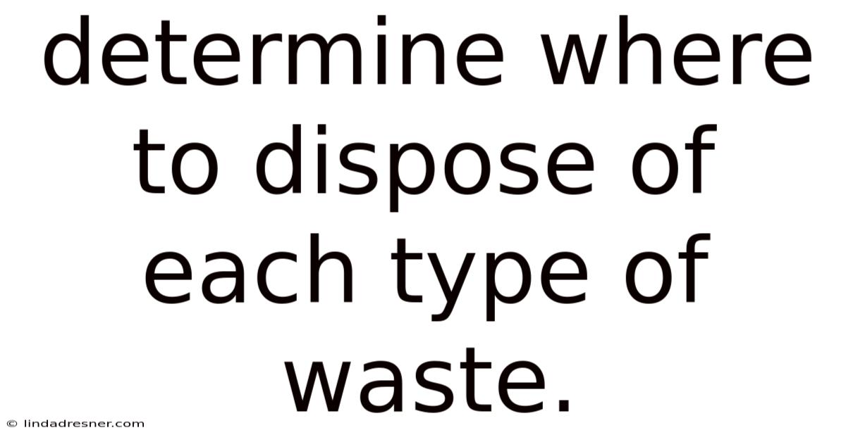 Determine Where To Dispose Of Each Type Of Waste.
