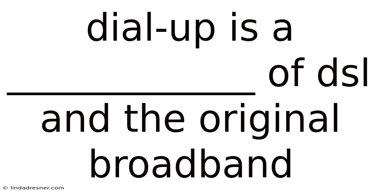 Dial-up Is A _____________ Of Dsl And The Original Broadband