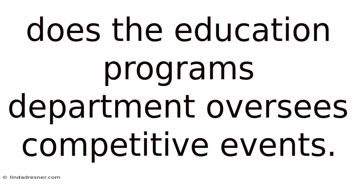 Does The Education Programs Department Oversees Competitive Events.
