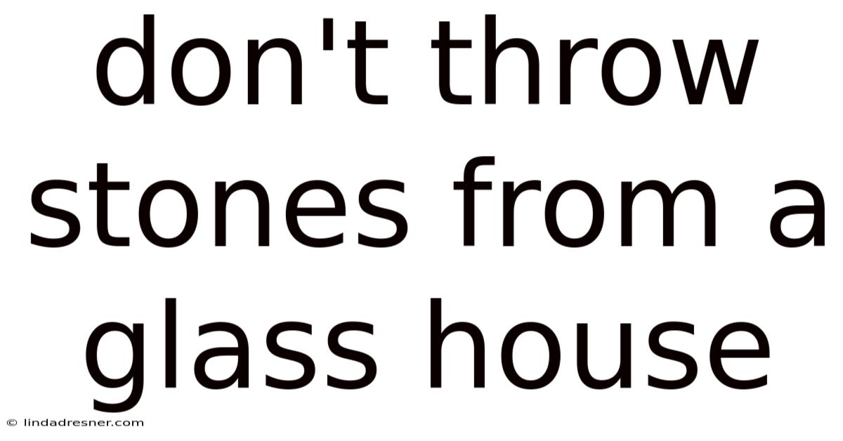 Don't Throw Stones From A Glass House