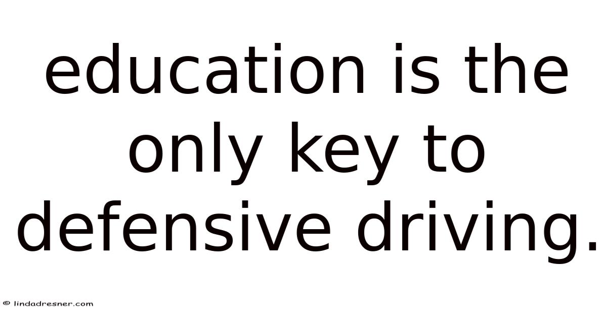Education Is The Only Key To Defensive Driving.