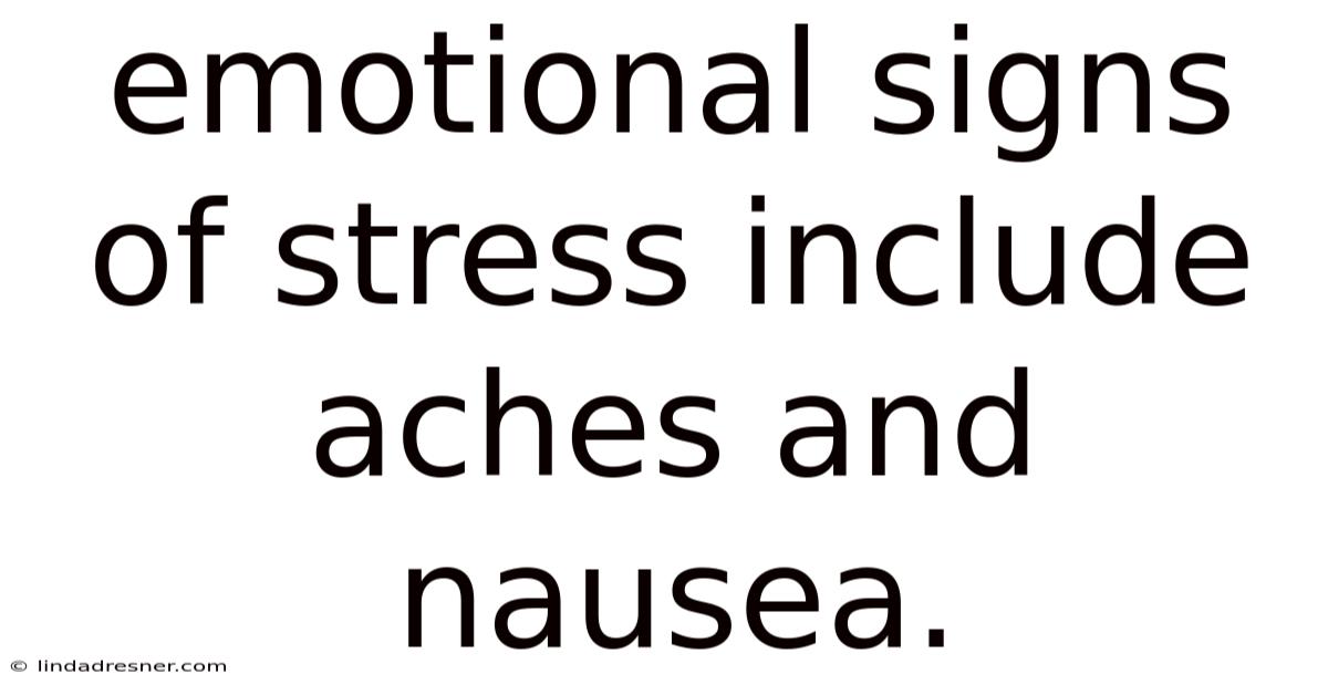 Emotional Signs Of Stress Include Aches And Nausea.