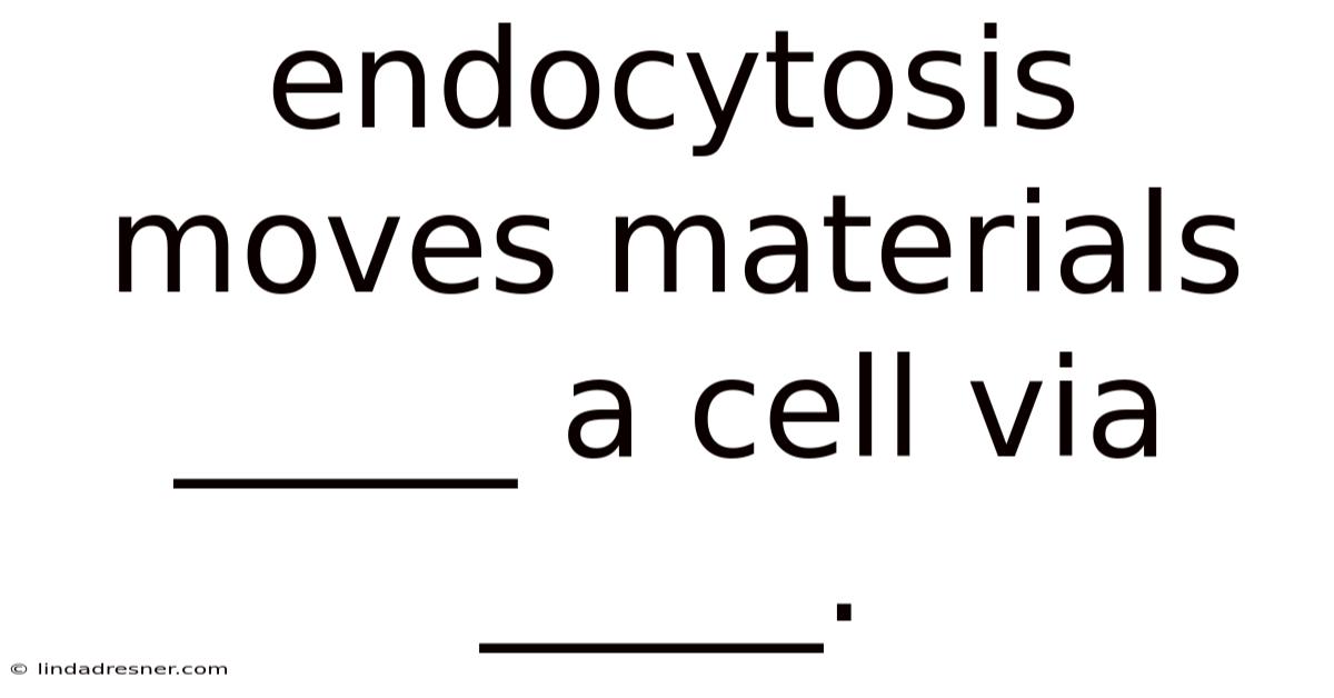 Endocytosis Moves Materials _____ A Cell Via _____.