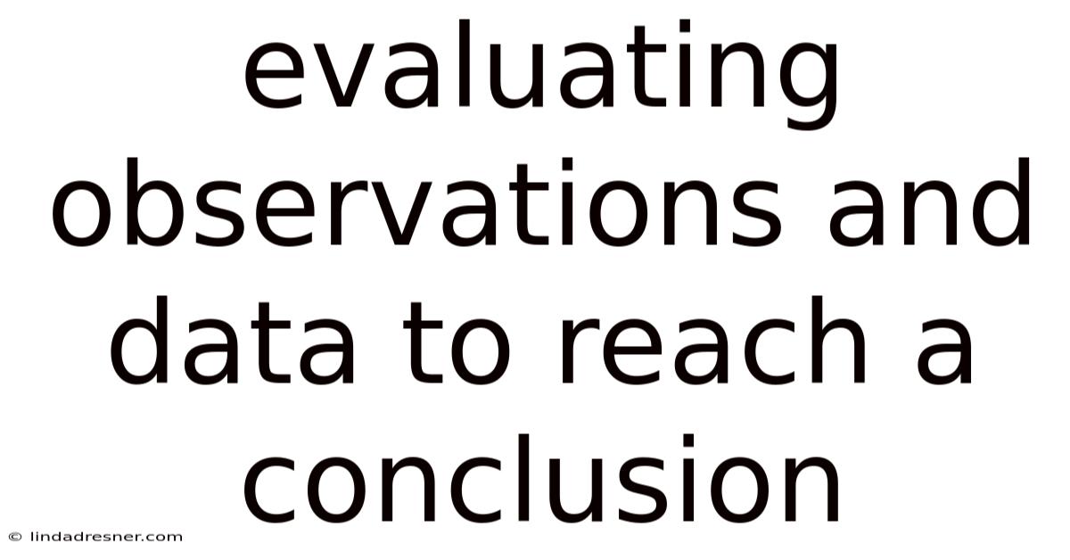 Evaluating Observations And Data To Reach A Conclusion