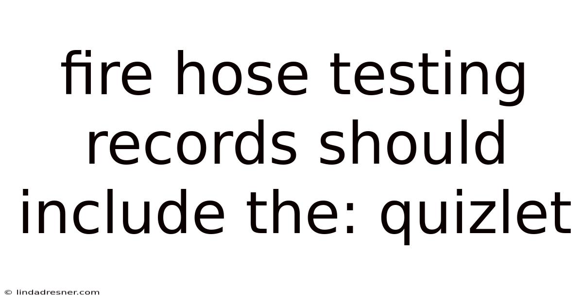 Fire Hose Testing Records Should Include The: Quizlet