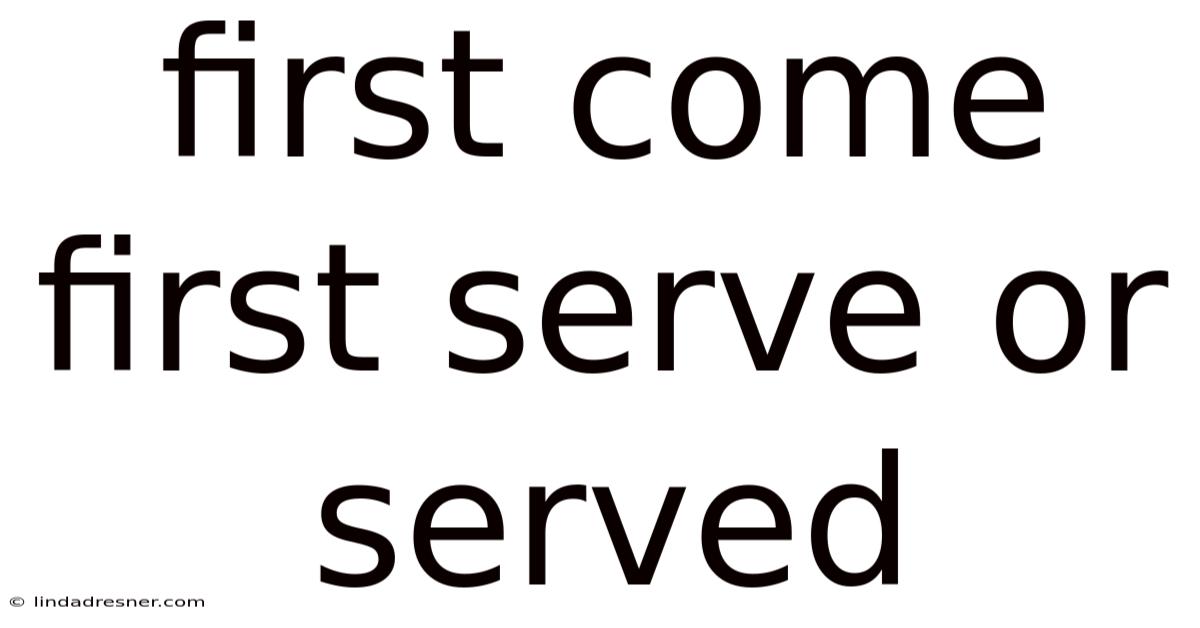 First Come First Serve Or Served