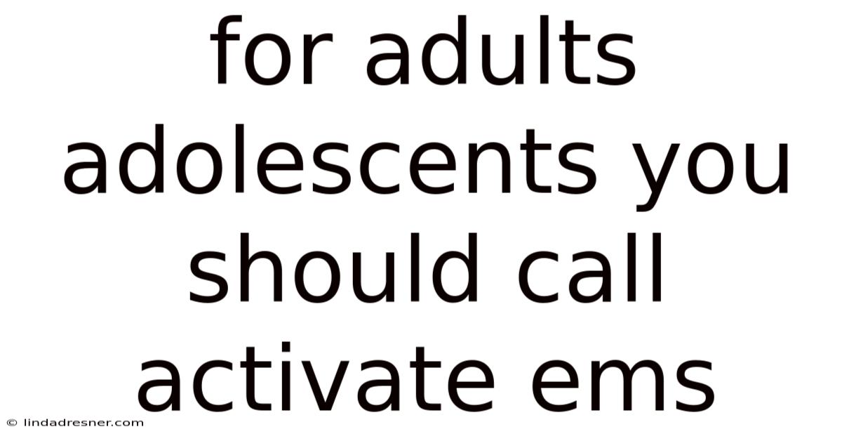 For Adults Adolescents You Should Call Activate Ems