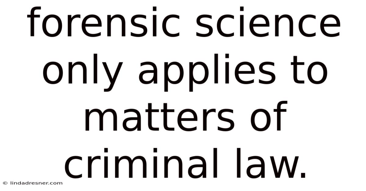 Forensic Science Only Applies To Matters Of Criminal Law.