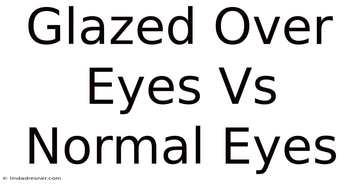 Glazed Over Eyes Vs Normal Eyes