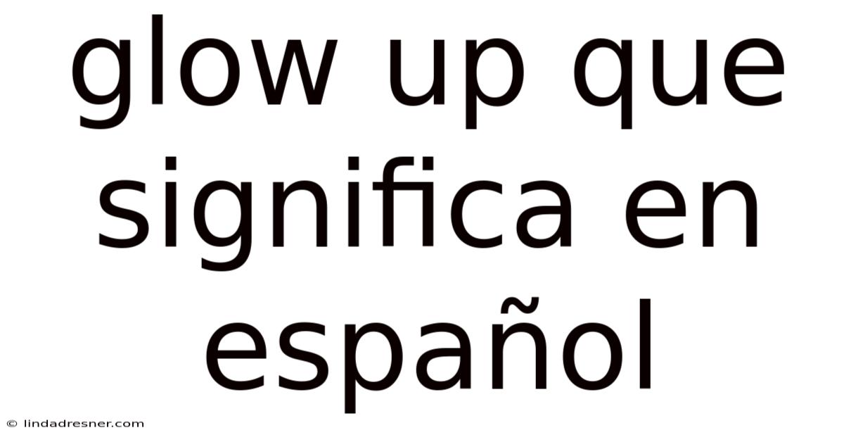 Glow Up Que Significa En Español