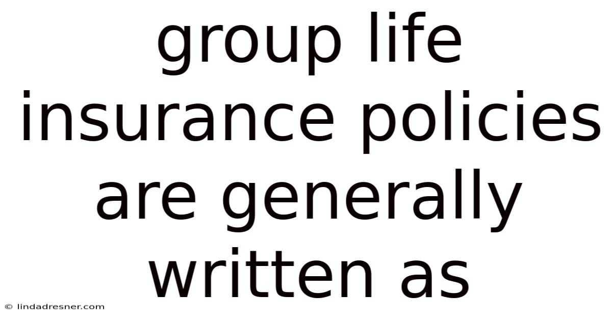 Group Life Insurance Policies Are Generally Written As